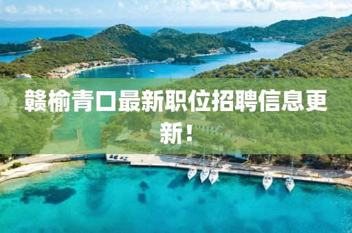 赣榆青口最新职位招聘信息更新！