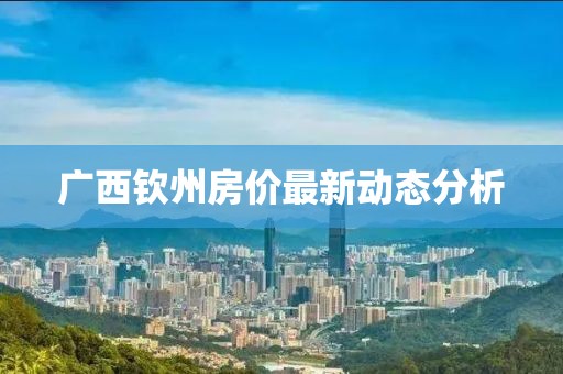 广西钦州房价最新动态分析