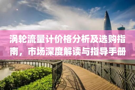 涡轮流量计价格分析及选购指南，市场深度解读与指导手册