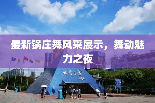 最新锅庄舞风采展示，舞动魅力之夜