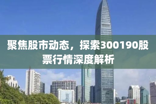 聚焦股市动态，探索300190股票行情深度解析