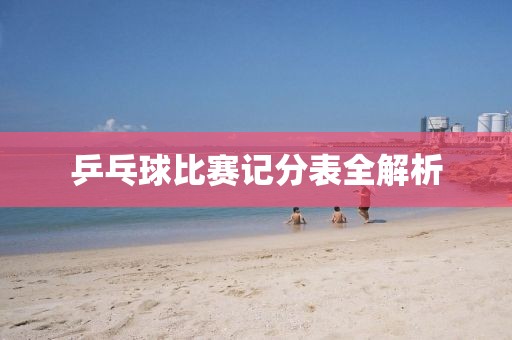 乒乓球比赛记分表全解析