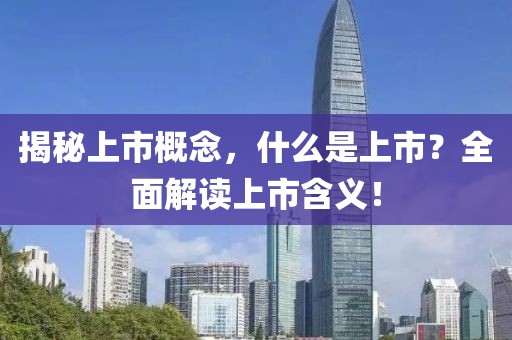 揭秘上市概念，什么是上市？全面解读上市含义！
