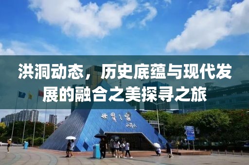 洪洞动态，历史底蕴与现代发展的融合之美探寻之旅