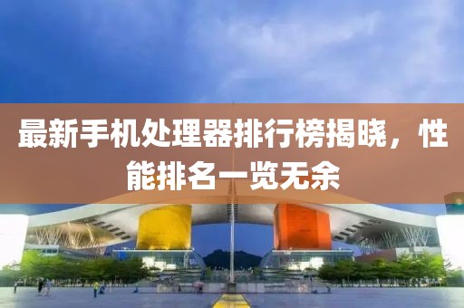 最新手机处理器排行榜揭晓，性能排名一览无余