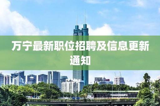 万宁最新职位招聘及信息更新通知