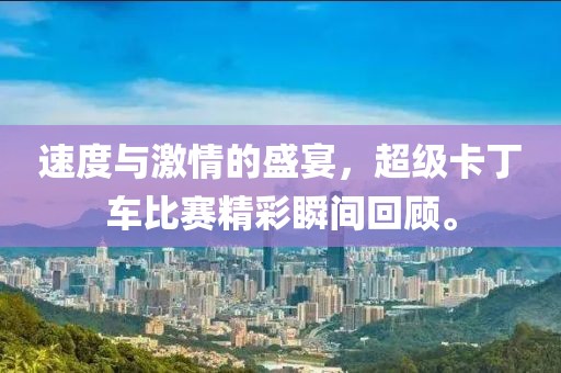 速度与激情的盛宴，超级卡丁车比赛精彩瞬间回顾。