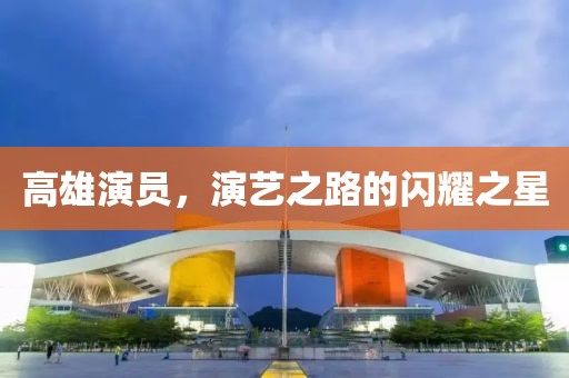 高雄演员，演艺之路的闪耀之星