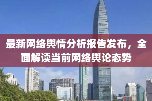 最新网络舆情分析报告发布，全面解读当前网络舆论态势