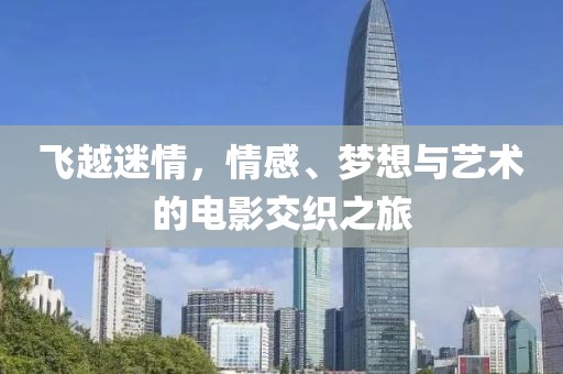 飞越迷情，情感、梦想与艺术的电影交织之旅