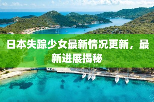 日本失踪少女最新情况更新，最新进展揭秘