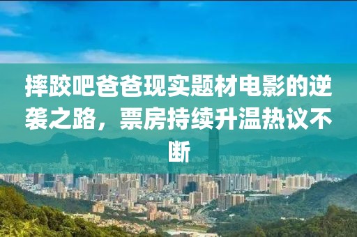 摔跤吧爸爸现实题材电影的逆袭之路，票房持续升温热议不断