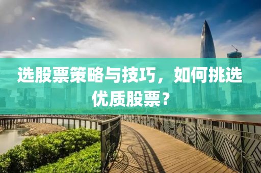 选股票策略与技巧，如何挑选优质股票？