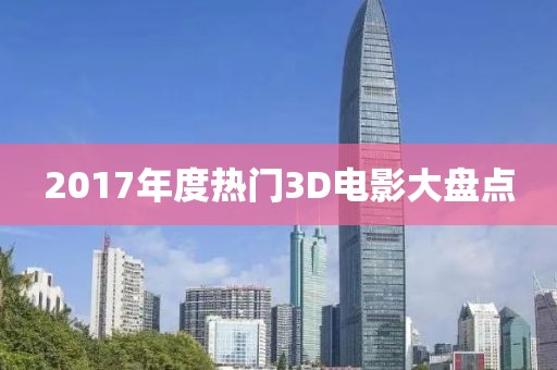 2017年度热门3D电影大盘点