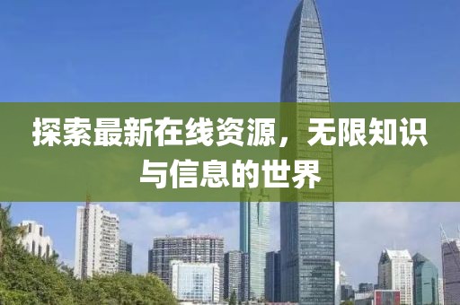 探索最新在线资源，无限知识与信息的世界