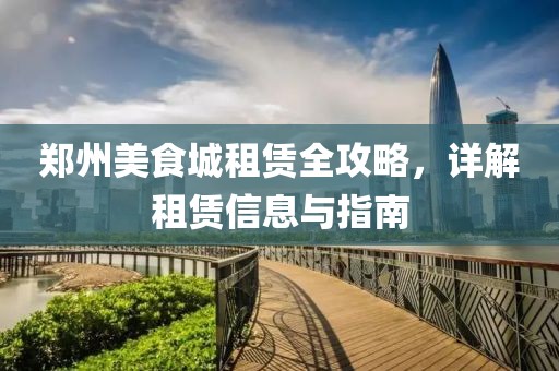 郑州美食城租赁全攻略，详解租赁信息与指南