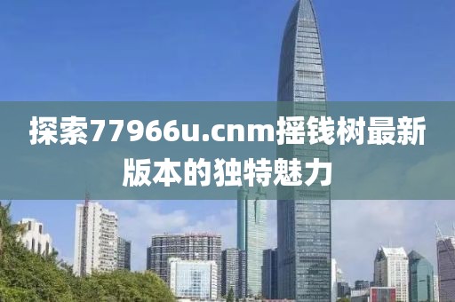 探索77966u.cnm摇钱树最新版本的独特魅力