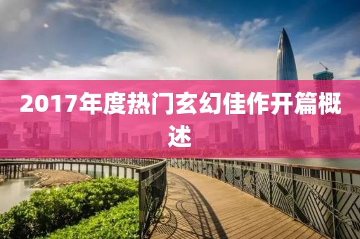 2017年度热门玄幻佳作开篇概述