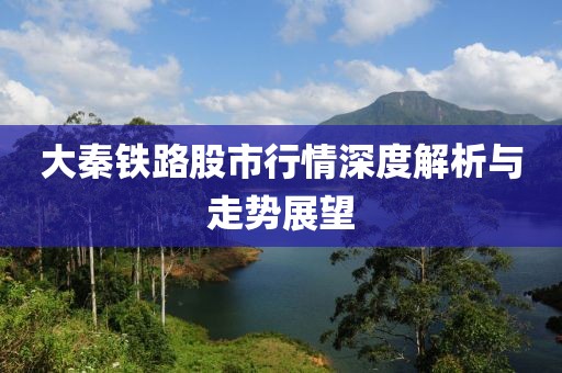 大秦铁路股市行情深度解析与走势展望