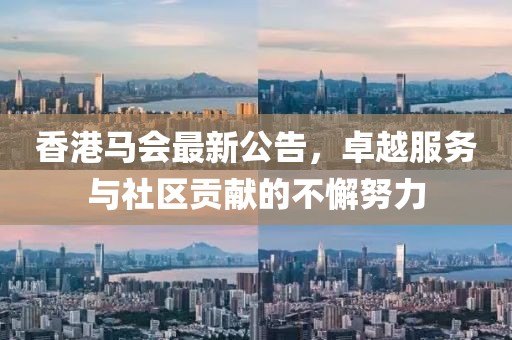 香港马会最新公告，卓越服务与社区贡献的不懈努力