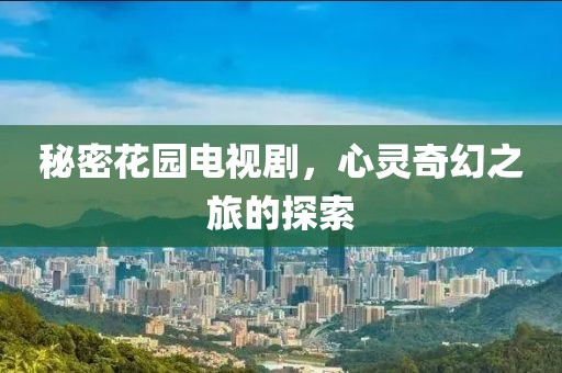 秘密花园电视剧，心灵奇幻之旅的探索