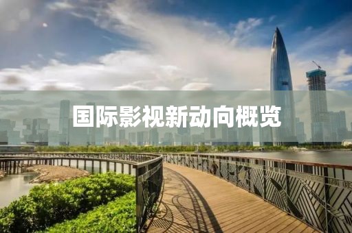 国际影视新动向概览