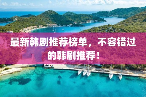 最新韩剧推荐榜单，不容错过的韩剧推荐！