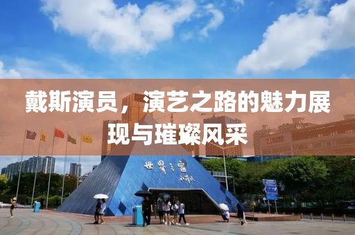 戴斯演员，演艺之路的魅力展现与璀璨风采