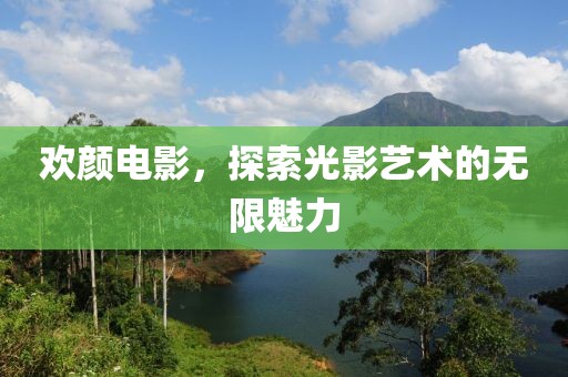 欢颜电影，探索光影艺术的无限魅力