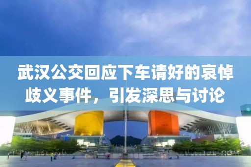 武汉公交回应下车请好的哀悼歧义事件，引发深思与讨论