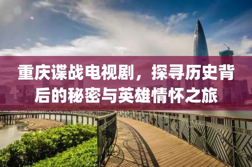 重庆谍战电视剧，探寻历史背后的秘密与英雄情怀之旅