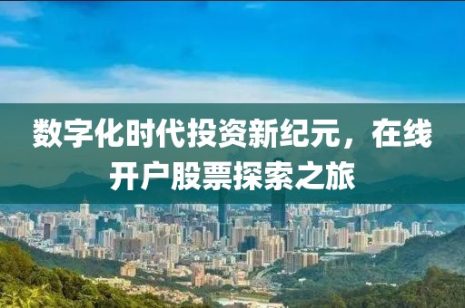 数字化时代投资新纪元，在线开户股票探索之旅