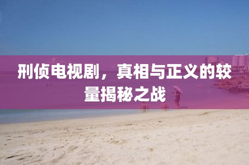 刑侦电视剧，真相与正义的较量揭秘之战