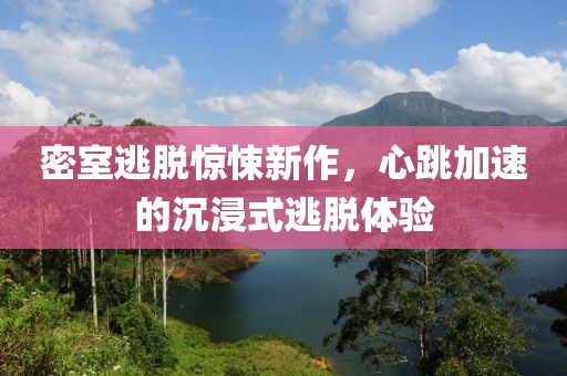 密室逃脱惊悚新作，心跳加速的沉浸式逃脱体验