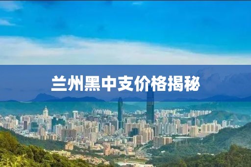 兰州黑中支价格揭秘