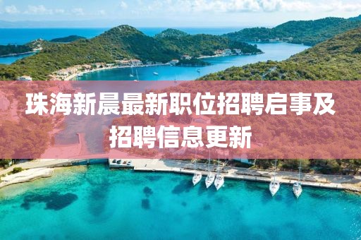 珠海新晨最新职位招聘启事及招聘信息更新