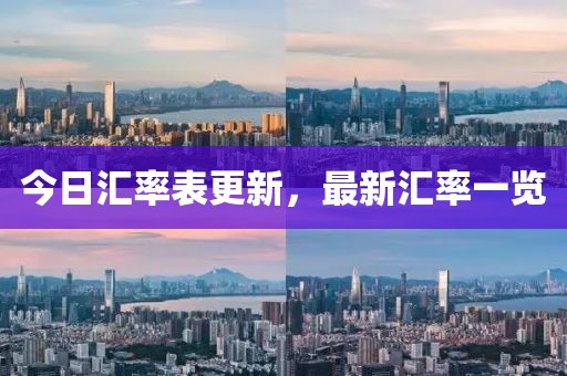 今日汇率表更新，最新汇率一览