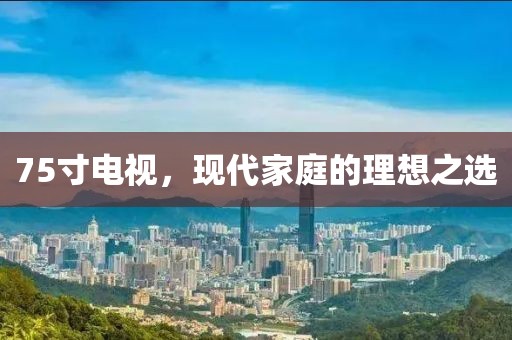 75寸电视，现代家庭的理想之选
