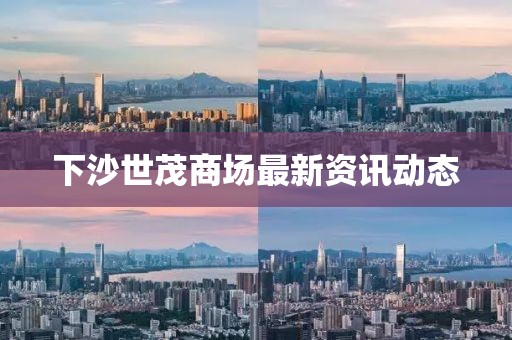 下沙世茂商场最新资讯动态