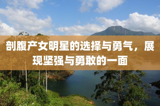 剖腹产女明星的选择与勇气，展现坚强与勇敢的一面
