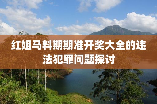 红姐马料期期准开奖大全的违法犯罪问题探讨