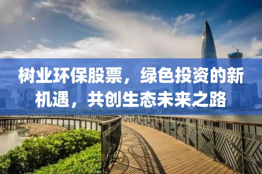 树业环保股票，绿色投资的新机遇，共创生态未来之路