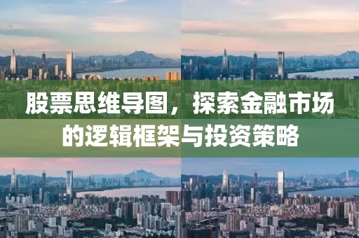 股票思维导图，探索金融市场的逻辑框架与投资策略