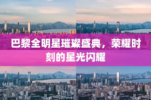 巴黎全明星璀璨盛典，荣耀时刻的星光闪耀
