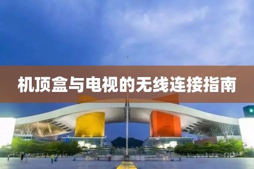 机顶盒与电视的无线连接指南