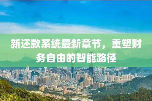 新还款系统最新章节，重塑财务自由的智能路径