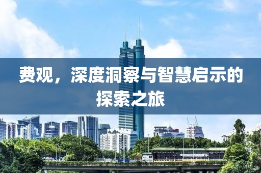 费观，深度洞察与智慧启示的探索之旅