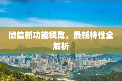 微信新功能概览，最新特性全解析