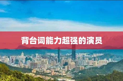 背台词能力超强的演员