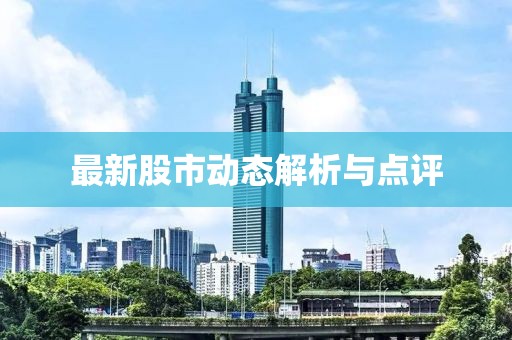 最新股市动态解析与点评